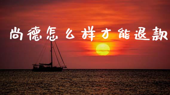 尚德怎么样才能退款_https://m.letulww.com_期货开户保证金_第1张