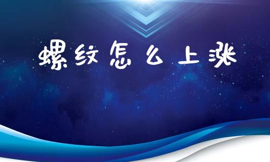 螺纹怎么上涨_https://m.letulww.com_期货交易策略_第1张