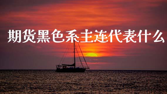 期货黑色系主连代表什么_期货交易软件_第1张_期货开户保证金_期货交易软件_股指期货交易时间_期货交易策略 期货黑色系主连代表什么_https://m.letulww.com_期货交易软件_第1张
