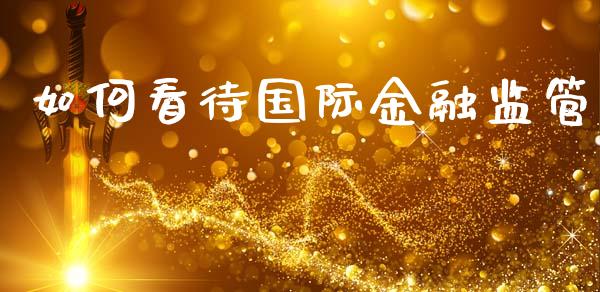 如何看待国际金融监管_https://m.letulww.com_股指期货交易时间_第1张