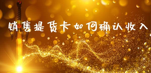 销售提货卡如何确认收入_https://m.letulww.com_期货交易策略_第1张