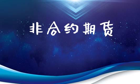 非合约期货_https://m.letulww.com_股指期货交易时间_第1张