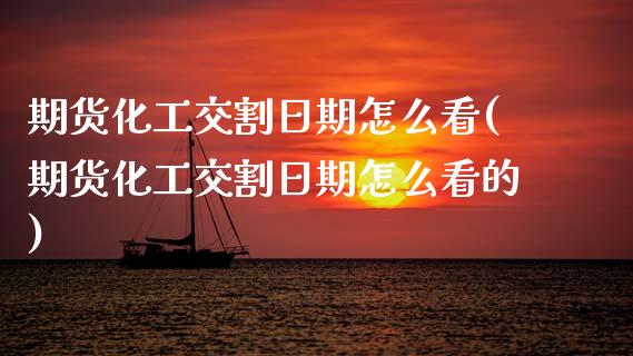 期货化工交割日期怎么看(期货化工交割日期怎么看的)_https://m.letulww.com_期货交易策略_第1张