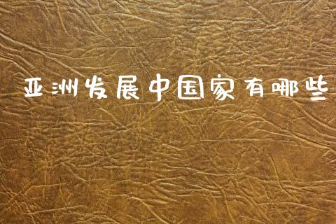 亚洲发展中国家有哪些_https://m.letulww.com_股指期货交易时间_第1张