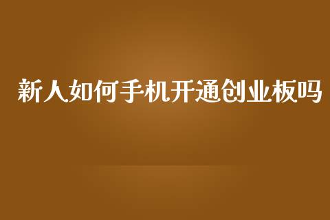 新人如何手机开通创业板吗_https://m.letulww.com_期货交易软件_第1张
