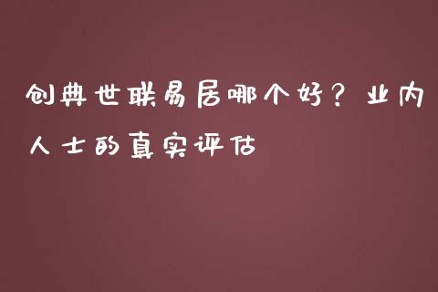 创典世联易居哪个好？业内人士的真实评估_https://m.letulww.com_期货交易策略_第1张