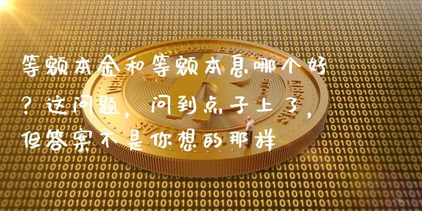 等额本金和等额本息哪个好？这问题，问到点子上了，但答案不是你想的那样_https://m.letulww.com_期货开户保证金_第1张