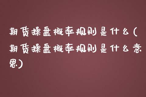 期货操盘概率规则是什么(期货操盘概率规则是什么意思)_https://m.letulww.com_期货交易软件_第1张