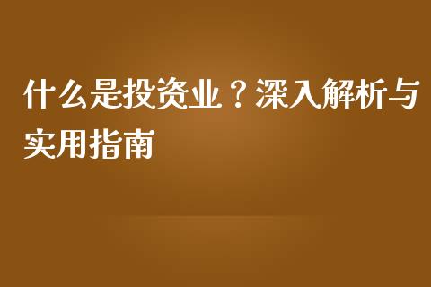 什么是投资业？深入解析与实用指南_https://m.letulww.com_期货交易策略_第1张