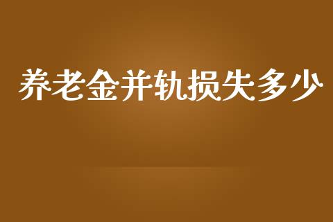 养老金并轨损失多少_https://m.letulww.com_期货交易软件_第1张