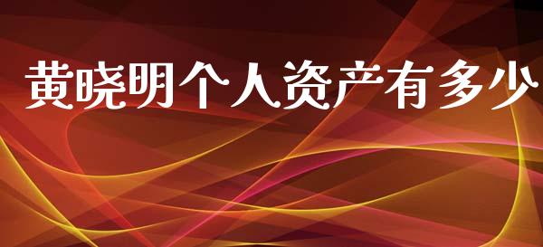 黄晓明个人资产有多少_https://m.letulww.com_期货开户保证金_第1张