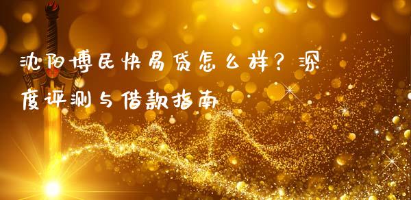 沈阳博民快易贷怎么样？深度评测与借款指南_https://m.letulww.com_股指期货交易时间_第1张