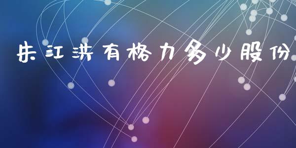朱江洪有格力多少股份_https://m.letulww.com_期货开户保证金_第1张