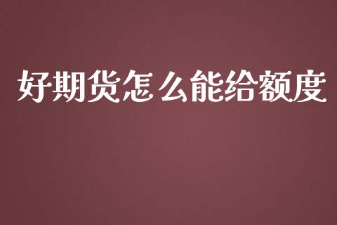 好期货怎么能给额度_期货交易软件_第1张_期货开户保证金_期货交易软件_股指期货交易时间_期货交易策略 好期货怎么能给额度_https://m.letulww.com_期货交易软件_第1张