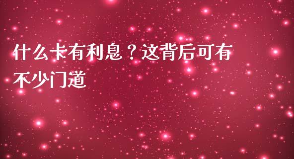 什么卡有利息？这背后可有不少门道_https://m.letulww.com_期货开户保证金_第1张