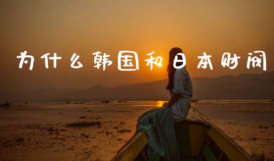 为什么韩国和日本财阀_https://m.letulww.com_期货交易策略_第1张