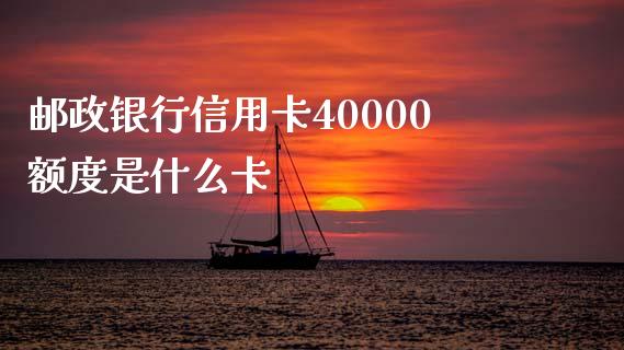 邮政银行信用卡40000额度是什么卡_https://m.letulww.com_期货开户保证金_第1张