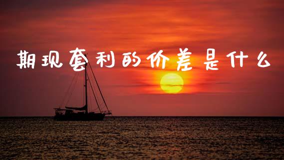 期现套利的价差是什么_https://m.letulww.com_股指期货交易时间_第1张