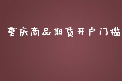 重庆商品期货开户门槛_https://m.letulww.com_股指期货交易时间_第1张