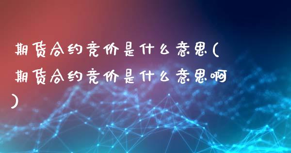 期货合约竞价是什么意思(期货合约竞价是什么意思啊)_https://m.letulww.com_期货开户保证金_第1张