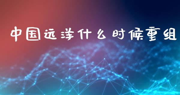 中国远洋什么时候重组_https://m.letulww.com_期货交易策略_第1张