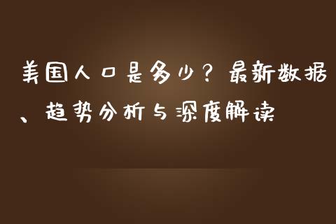 美国人口是多少？最新数据、趋势分析与深度解读_https://m.letulww.com_股指期货交易时间_第1张