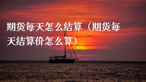 期货每天怎么结算（期货每天结算价怎么算）_https://m.letulww.com_期货交易软件_第1张