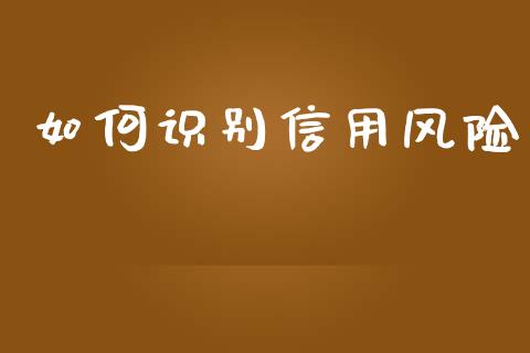 如何识别信用风险_https://m.letulww.com_期货开户保证金_第1张
