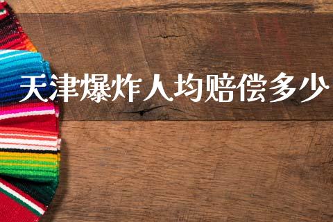 天津爆炸人均赔偿多少_https://m.letulww.com_期货交易策略_第1张