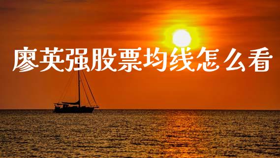 廖英强股票均线怎么看_https://m.letulww.com_股指期货交易时间_第1张