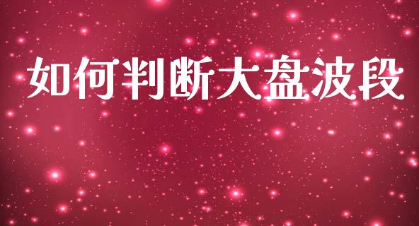 如何判断大盘波段_https://m.letulww.com_股指期货交易时间_第1张