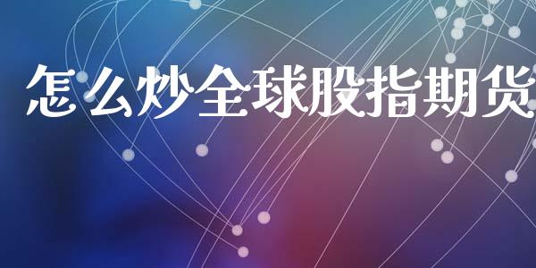 怎么炒全球股指期货_https://m.letulww.com_期货交易策略_第1张