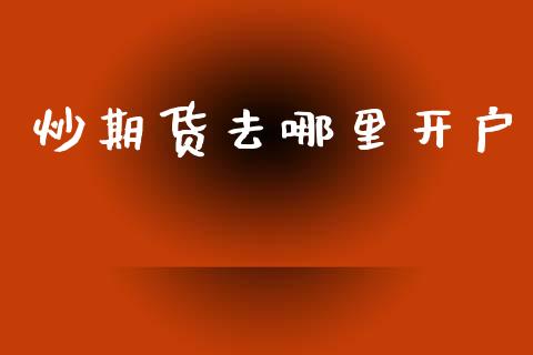 炒期货去哪里开户_https://m.letulww.com_期货开户保证金_第1张