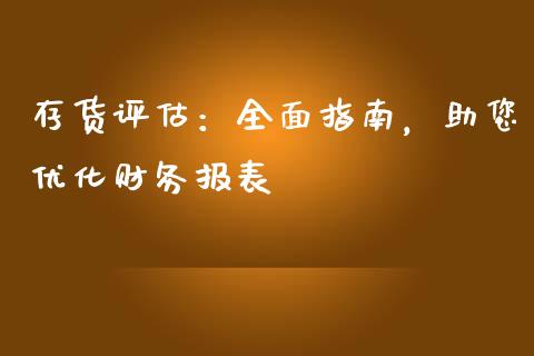 存货评估:全面指南,助您优化财务报表_期货开户保证金_第1张_期货开户保证金_期货交易软件_股指期货交易时间_期货交易策略 存货评估:全面指南,助您优化财务报表_https://m.letulww.com_期货开户保证金_第1张