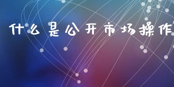 什么是公开市场操作_https://m.letulww.com_期货交易软件_第1张