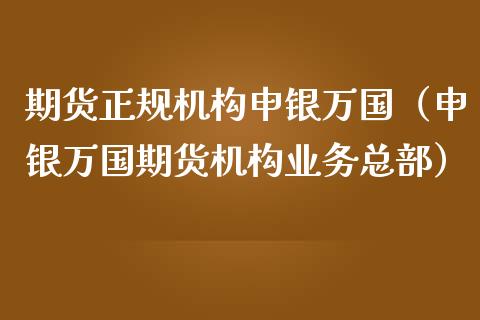 期货正规机构申银万国（申银万国期货机构业务总部）_https://m.letulww.com_期货交易策略_第1张