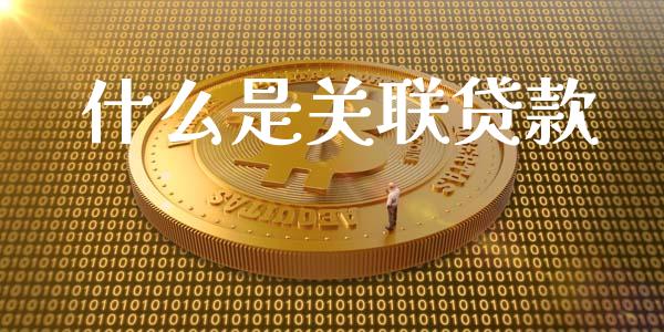 什么是关联贷款_https://m.letulww.com_股指期货交易时间_第1张