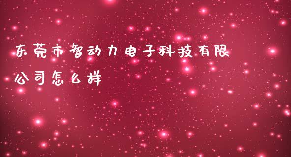 东莞市智动力电子科技有限公司怎么样_https://m.letulww.com_期货交易软件_第1张