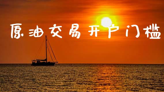 原油交易开户门槛_https://m.letulww.com_期货交易策略_第1张