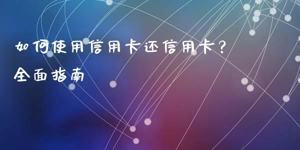 如何使用信用卡还信用卡？全面指南_https://m.letulww.com_期货交易策略_第1张