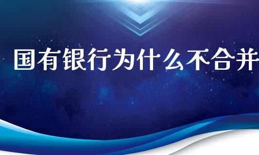 国有银行为什么不合并_https://m.letulww.com_期货开户保证金_第1张