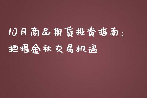 10月商品期货投资指南：把握金秋交易机遇_https://m.letulww.com_期货交易软件_第1张