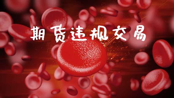 期货违规交易_https://m.letulww.com_股指期货交易时间_第1张