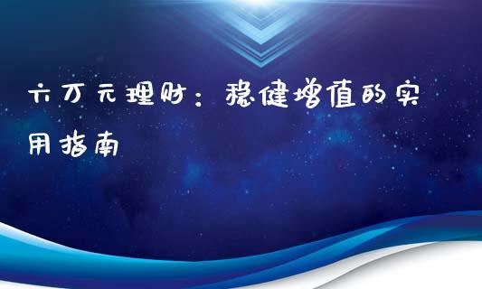 六万元理财：稳健增值的实用指南_https://m.letulww.com_期货交易软件_第1张