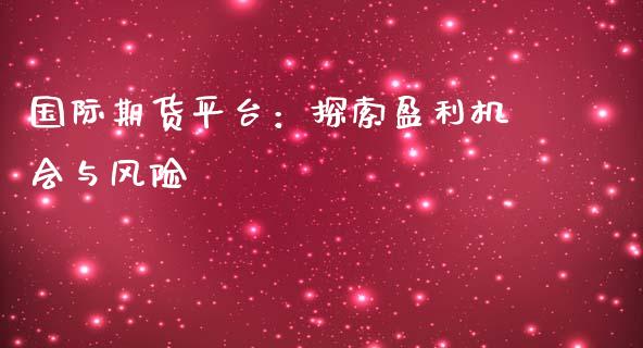 国际期货平台：探索盈利机会与风险_https://m.letulww.com_期货交易策略_第1张