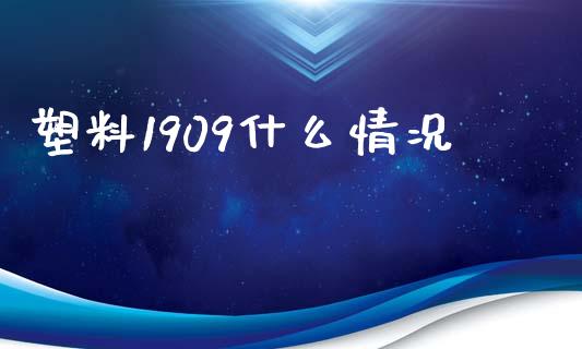 塑料1909什么情况_https://m.letulww.com_期货交易策略_第1张