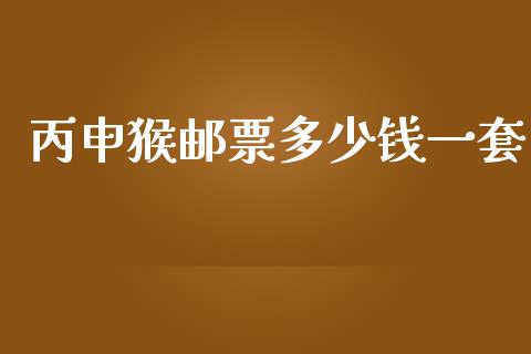 丙申猴邮票多少钱一套_https://m.letulww.com_期货交易软件_第1张