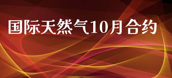国际天然气10月合约_https://m.letulww.com_期货开户保证金_第1张