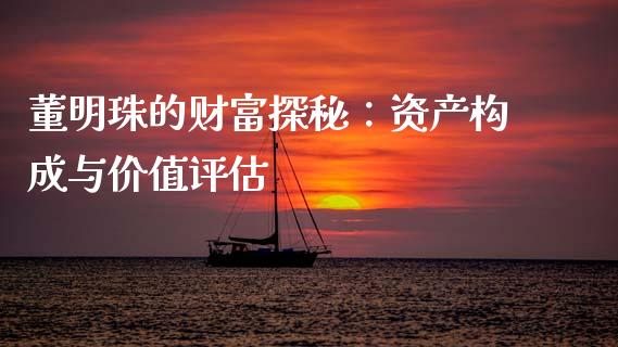 董明珠的财富探秘：资产构成与价值评估_https://m.letulww.com_期货交易软件_第1张