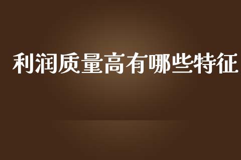 利润质量高有哪些特征_https://m.letulww.com_期货开户保证金_第1张